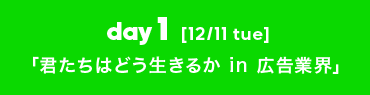 day1 [12/11 tue] 「君たちはどう生きるか in 広告業界」