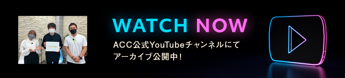 CLICK HERE!ACC公式YouTubeチャンネルにてアーカイブ公開中!期間限定:2023/12/26 15:00迄