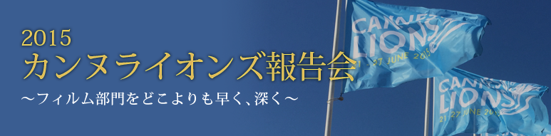 「2015カンヌライオンズ報告会 ～フィルム部門をどこよりも早く、深く～」