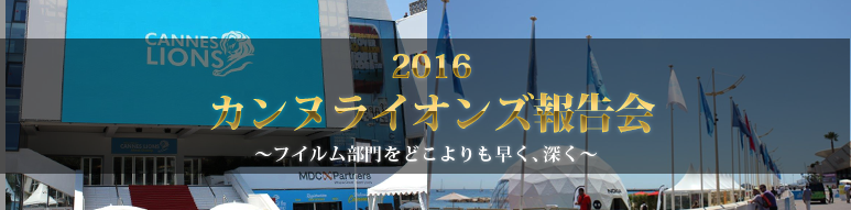 「2016カンヌライオンズ報告会 ～フイルム部門をどこよりも早く、深く～」