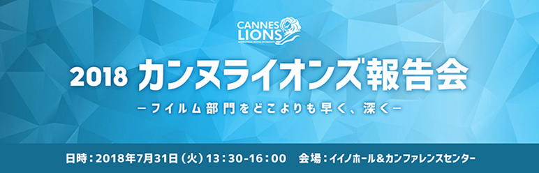 「2018カンヌライオンズ報告会 ～フイルム部門をどこよりも早く、深く～」