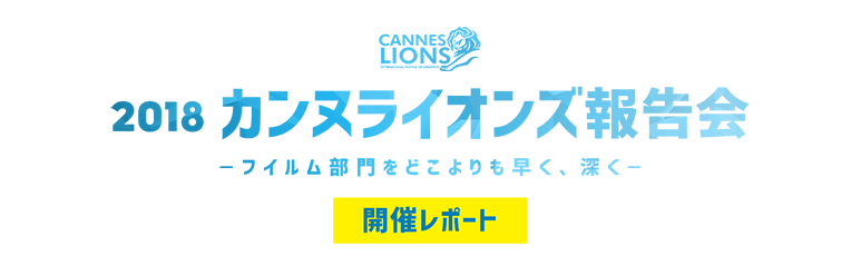 「2018カンヌライオンズ報告会 ～フイルム部門をどこよりも早く、深く～」 開催レポート