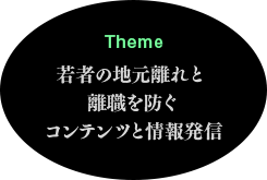 Theme 若者の地元離れと離職を防ぐコンテンツと情報発信