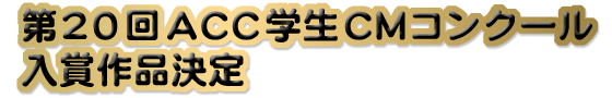 第20回ACC学生CMコンクール 入賞作品決定