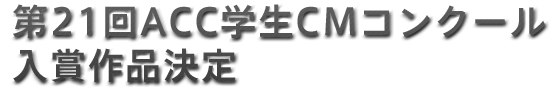 第21回ACC学生CMコンクール 入賞作品決定